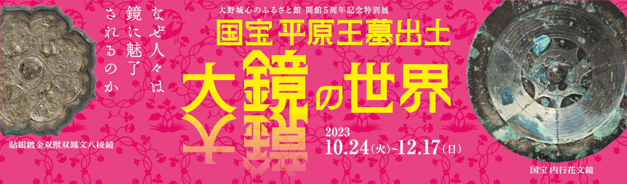 特別展「国宝　平原王墓出土大鏡の世界 ～なぜ人々は鏡に魅了されるのか～」